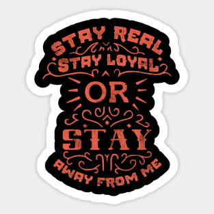 Stay real, stay loyal or stay away from me Sticker